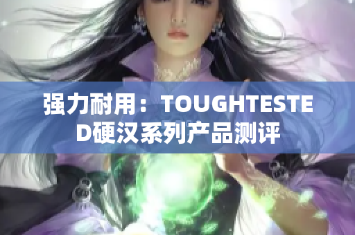 强力耐用：TOUGHTESTED硬汉系列产品测评