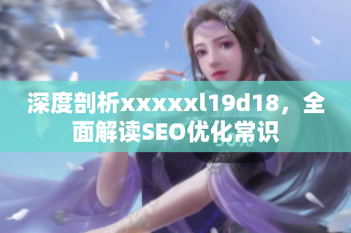 深度剖析xxxxxl19d18，全面解读SEO优化常识