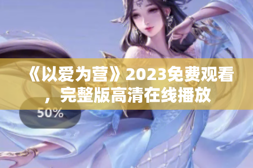 《以爱为营》2023免费观看，完整版高清在线播放