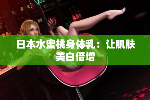 日本水蜜桃身体乳：让肌肤美白倍增