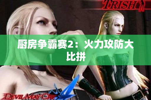 厨房争霸赛2：火力攻防大比拼