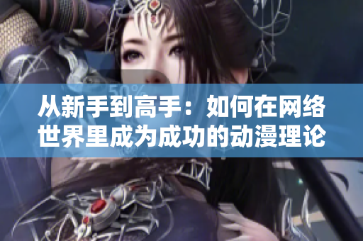 从新手到高手：如何在网络世界里成为成功的动漫理论家