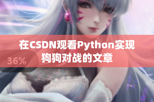 在CSDN观看Python实现狗狗对战的文章