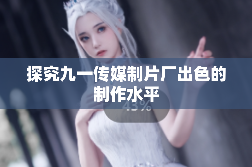 探究九一传媒制片厂出色的制作水平