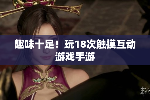 趣味十足！玩18次触摸互动游戏手游