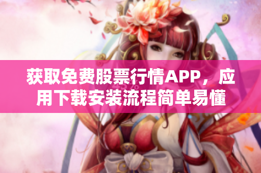 获取免费股票行情APP，应用下载安装流程简单易懂
