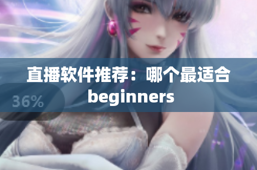 直播软件推荐：哪个最适合 beginners