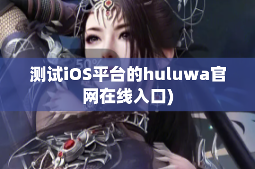测试iOS平台的huluwa官网在线入口)