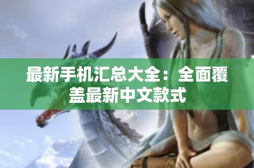 最新手机汇总大全：全面覆盖最新中文款式