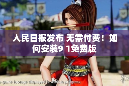 人民日报发布 无需付费！如何安装9 1免费版