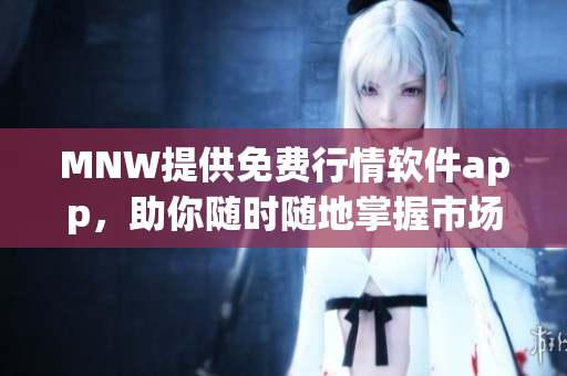 MNW提供免费行情软件app，助你随时随地掌握市场动态
