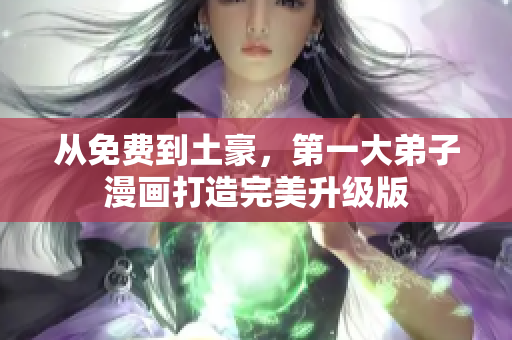 从免费到土豪，第一大弟子漫画打造完美升级版