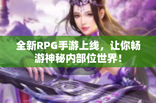 全新RPG手游上线，让你畅游神秘内部位世界！