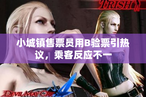 小城镇售票员用B验票引热议，乘客反应不一