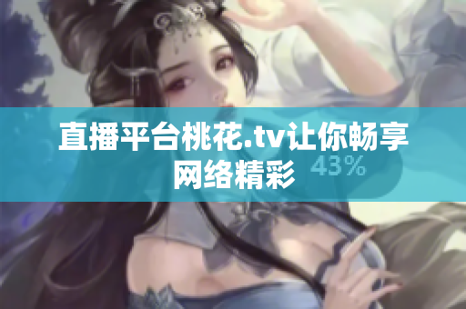 直播平台桃花.tv让你畅享网络精彩