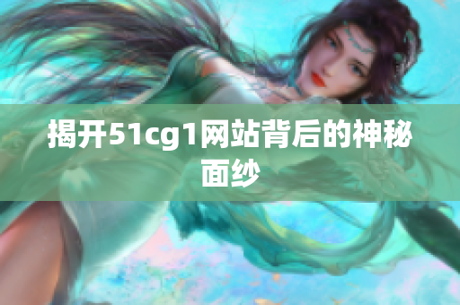 揭开51cg1网站背后的神秘面纱