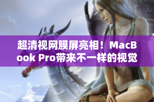 超清视网膜屏亮相！MacBook Pro带来不一样的视觉盛宴