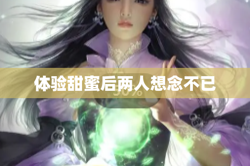 体验甜蜜后两人想念不已
