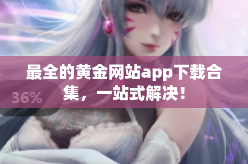 最全的黄金网站app下载合集，一站式解决！