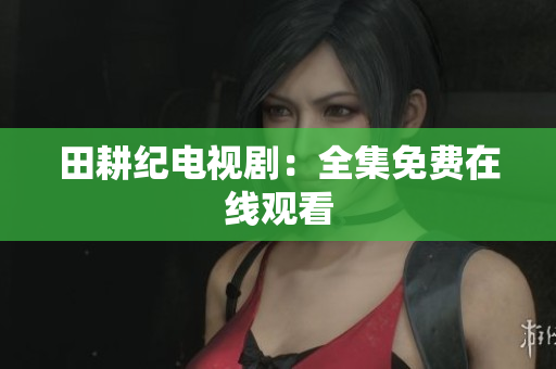 田耕纪电视剧：全集免费在线观看