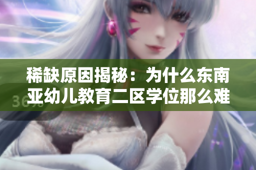 稀缺原因揭秘：为什么东南亚幼儿教育二区学位那么难申请？