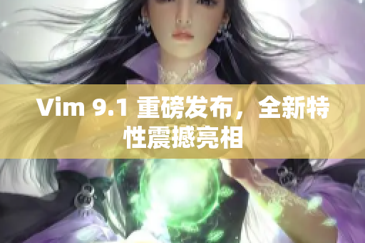 Vim 9.1 重磅发布，全新特性震撼亮相