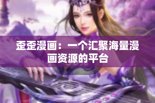 歪歪漫画：一个汇聚海量漫画资源的平台