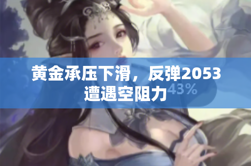 黄金承压下滑，反弹2053遭遇空阻力