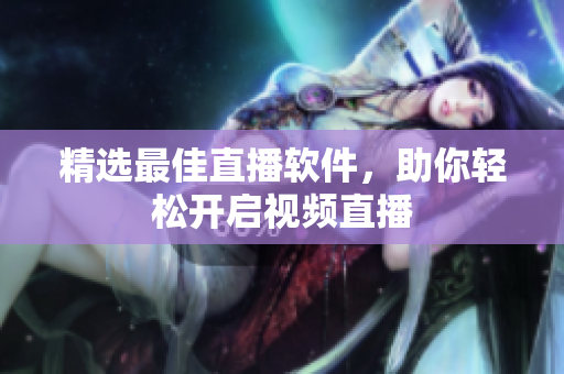精选最佳直播软件，助你轻松开启视频直播