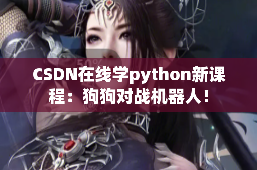 CSDN在线学python新课程：狗狗对战机器人！