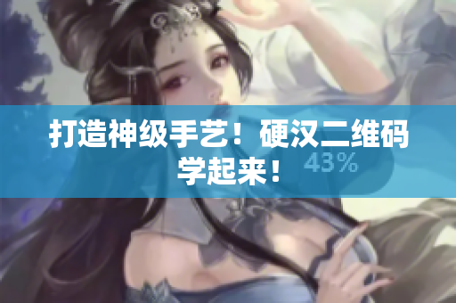 打造神级手艺！硬汉二维码学起来！