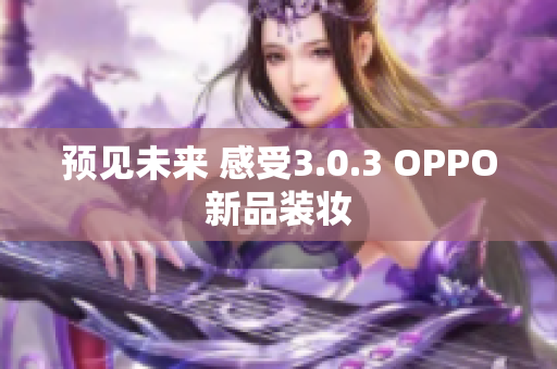 预见未来 感受3.0.3 OPPO新品装妆