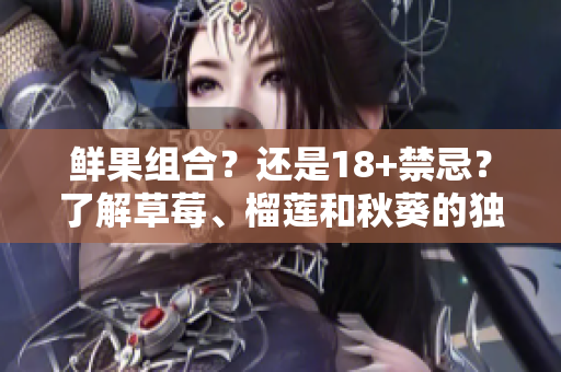 鲜果组合？还是18+禁忌？了解草莓、榴莲和秋葵的独特组合