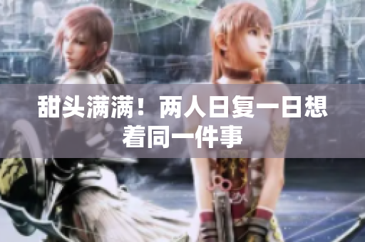 甜头满满！两人日复一日想着同一件事