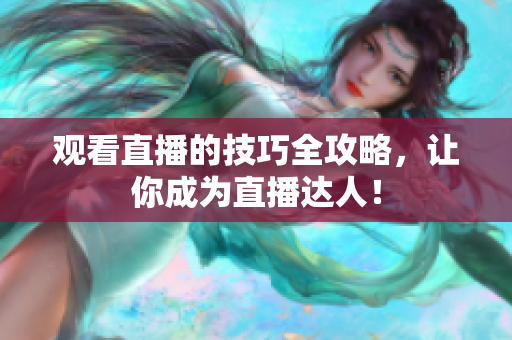 观看直播的技巧全攻略，让你成为直播达人！
