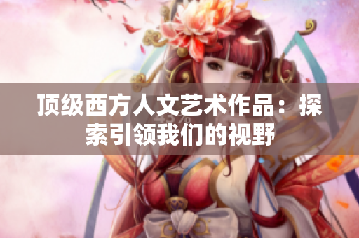 顶级西方人文艺术作品：探索引领我们的视野