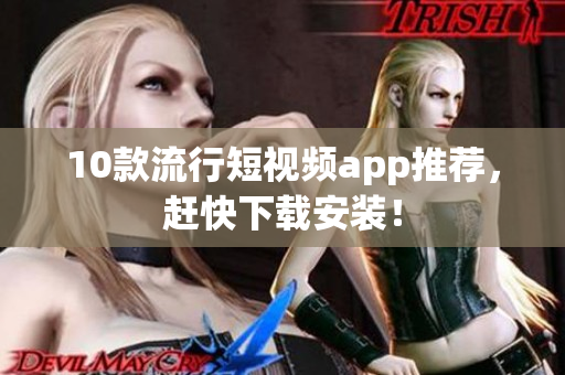 10款流行短视频app推荐，赶快下载安装！