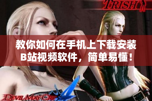 教你如何在手机上下载安装B站视频软件，简单易懂！