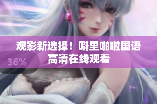 观影新选择！噼里啪啦国语高清在线观看