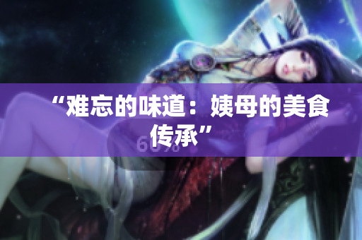 “难忘的味道：姨母的美食传承”
