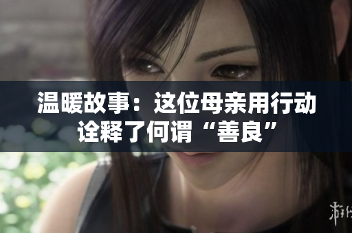 温暖故事：这位母亲用行动诠释了何谓“善良”