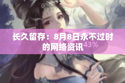 长久留存：8月8日永不过时的网络资讯