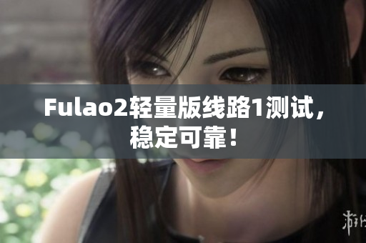 Fulao2轻量版线路1测试，稳定可靠！