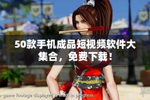 50款手机成品短视频软件大集合，免费下载！