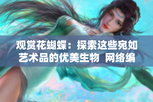 观赏花蝴蝶：探索这些宛如艺术品的优美生物  网络编辑