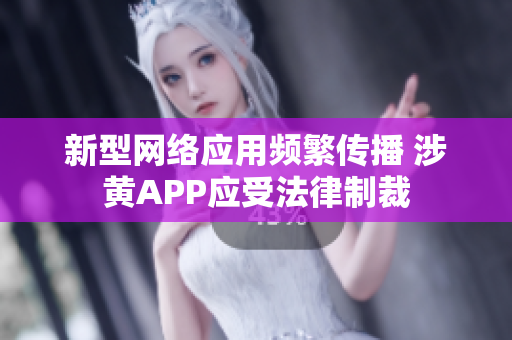 新型网络应用频繁传播 涉黄APP应受法律制裁