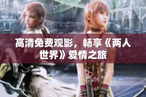 高清免费观影，畅享《两人世界》爱情之旅