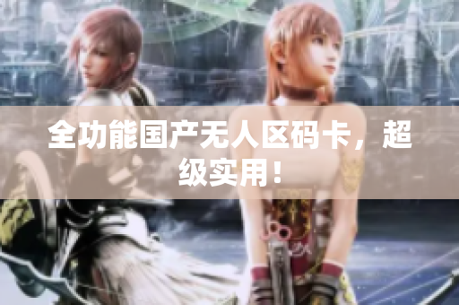 全功能国产无人区码卡，超级实用！