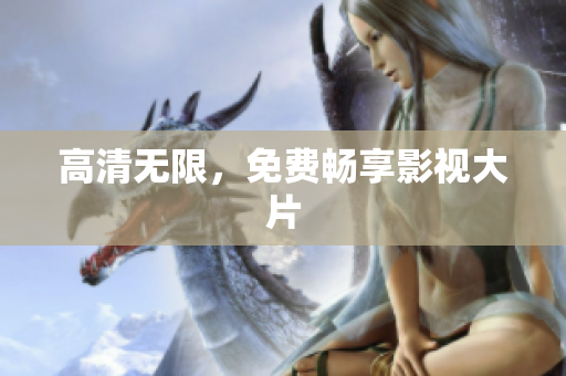 高清无限，免费畅享影视大片