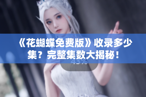 《花蝴蝶免费版》收录多少集？完整集数大揭秘！